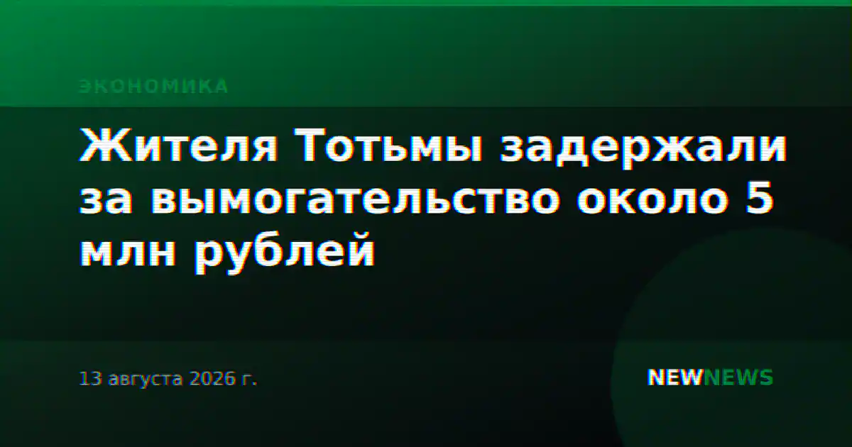 Жителя Тотьмы задержали за вымогательство около 5 млн рублей