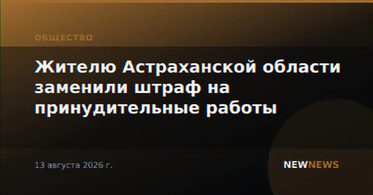 Жителю Астраханской области заменили штраф на принудительные работы