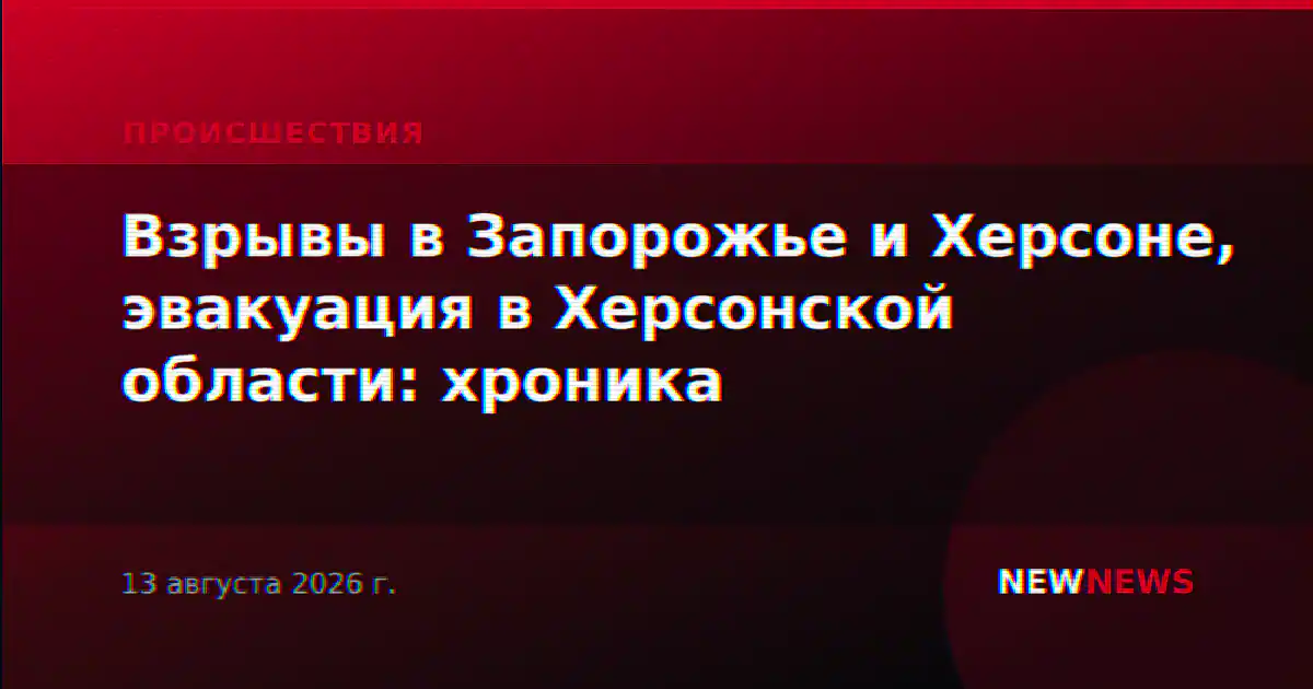 Взрывы в Запорожье и Херсоне, эвакуация в Херсонской области: хроника