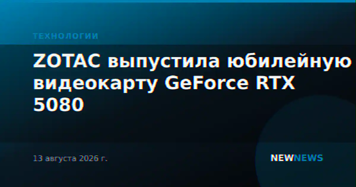 ZOTAC выпустила юбилейную видеокарту GeForce RTX 5080