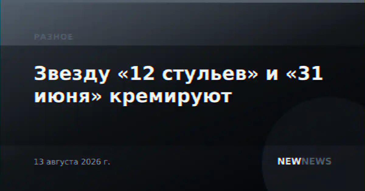 Звезду «12 стульев» и «31 июня» кремируют