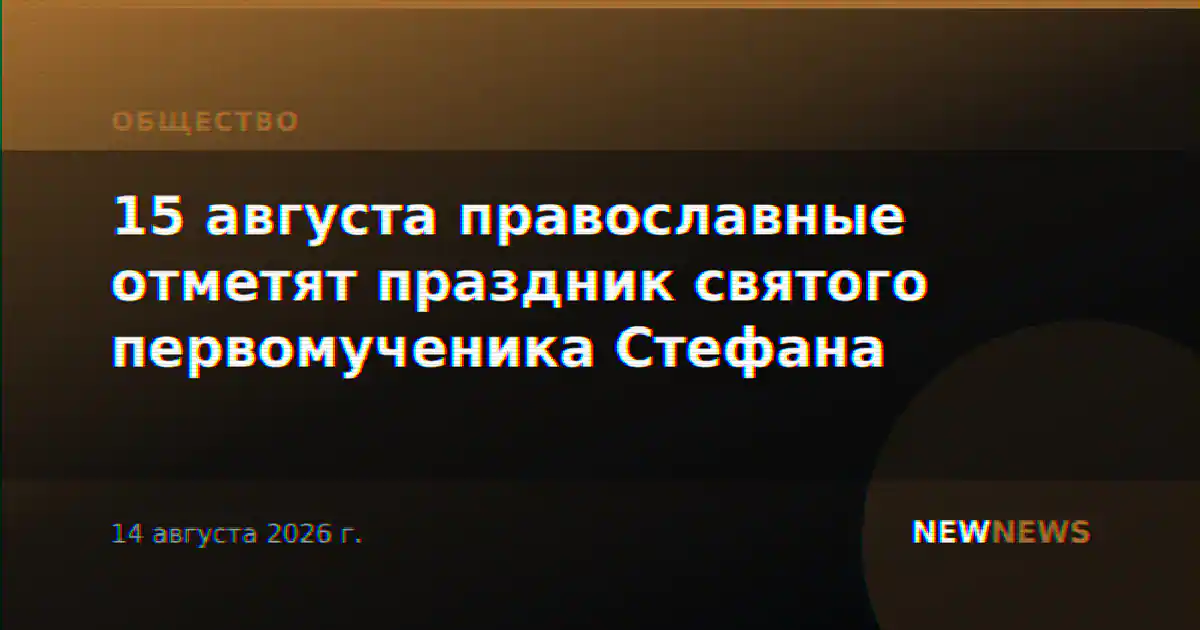 15 августа православные отметят праздник святого первомученика Стефана