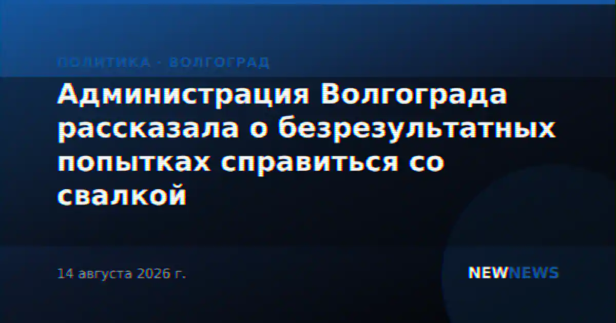 Администрация Волгограда рассказала о безрезультатных попытках справиться со свалкой