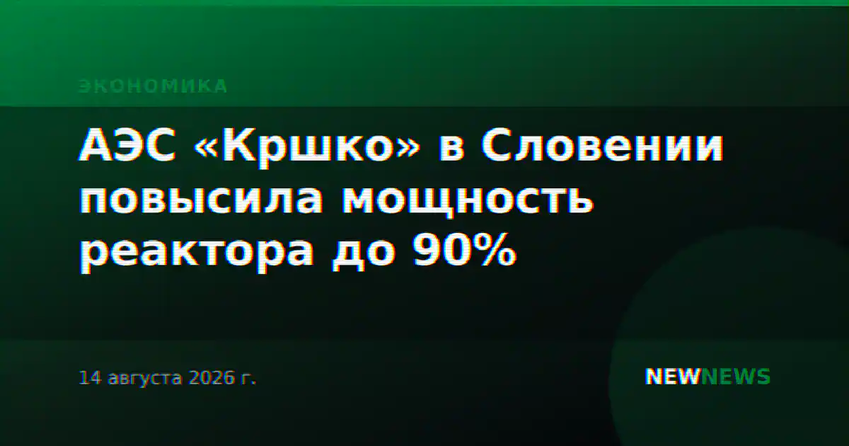 АЭС «Кршко» в Словении повысила мощность реактора до 90%