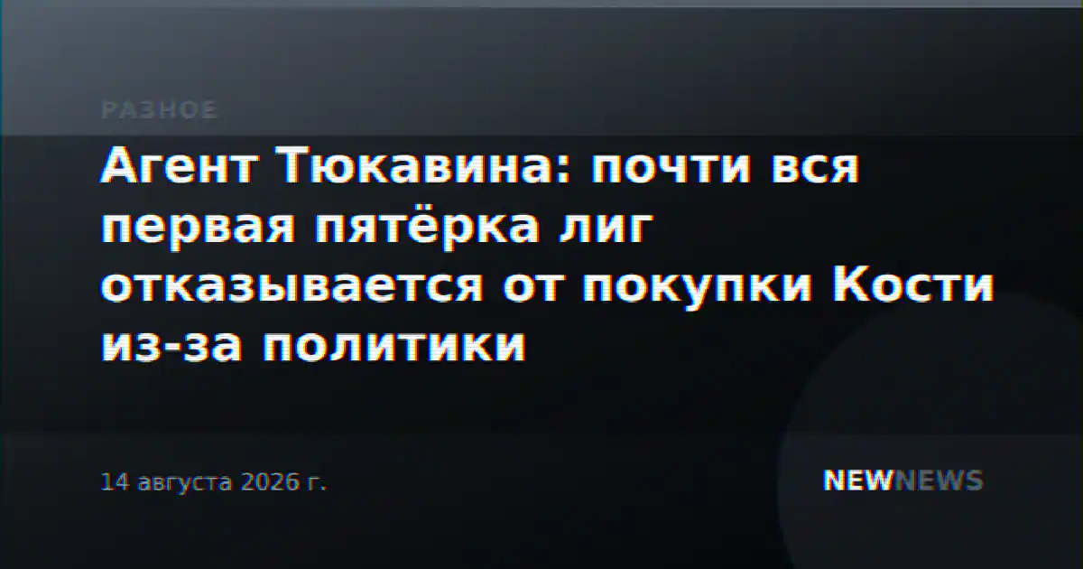 Агент Тюкавина: почти вся первая пятёрка лиг отказывается от покупки Кости из-за политики