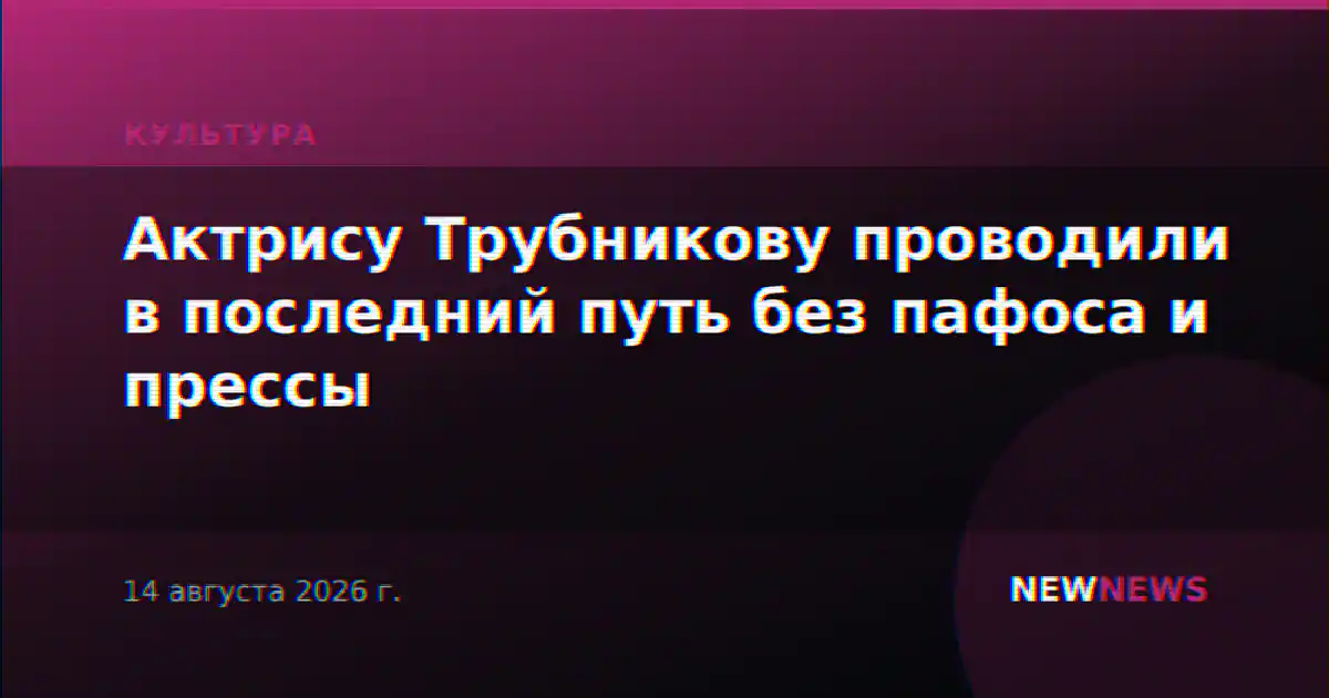Актрису Трубникову проводили в последний путь без пафоса и прессы