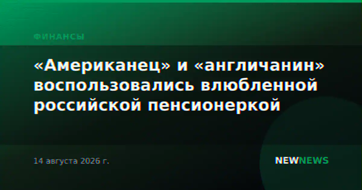 «Американец» и «англичанин» воспользовались влюбленной российской пенсионеркой