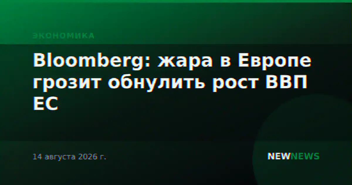 Bloomberg: жара в Европе грозит обнулить рост ВВП ЕС