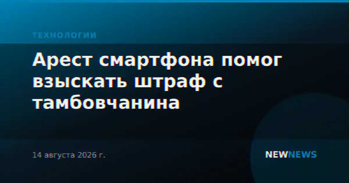 Арест смартфона помог взыскать штраф с тамбовчанина