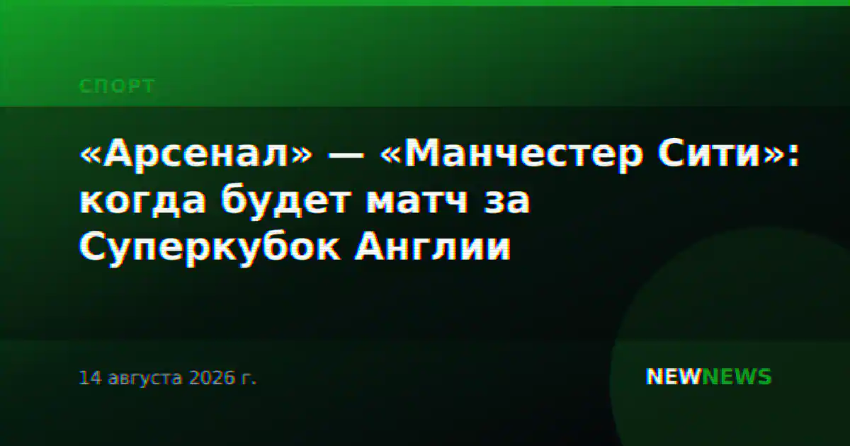 «Арсенал» — «Манчестер Сити»: когда будет матч за Суперкубок Англии