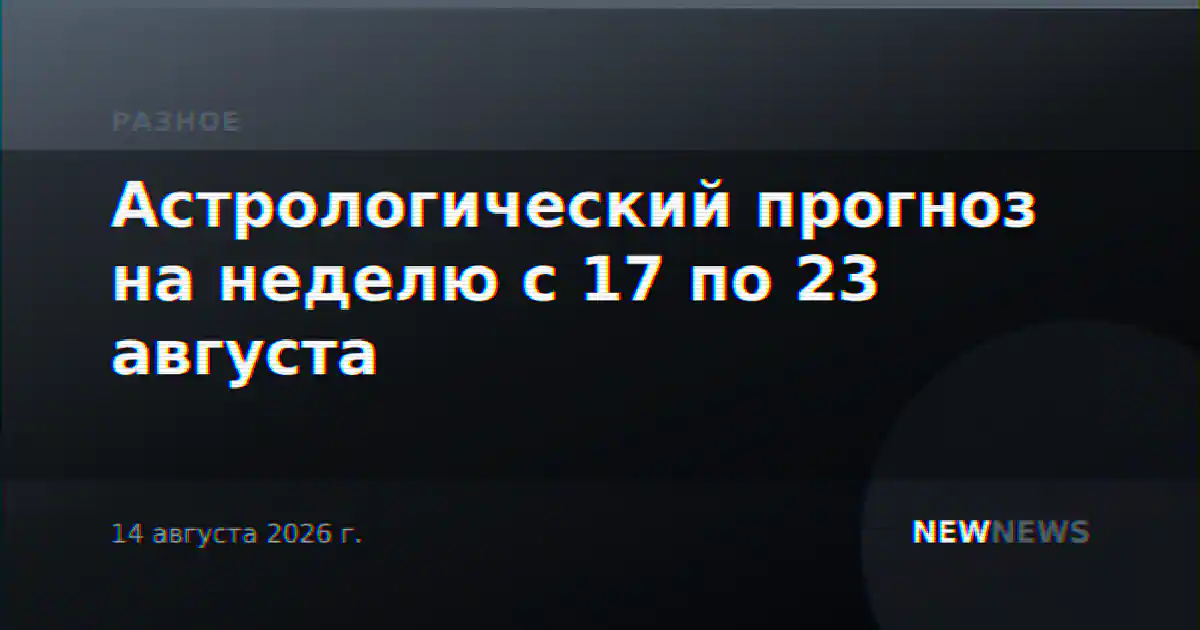 Астрологический прогноз на неделю с 17 по 23 августа