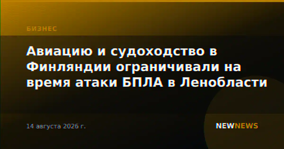 Авиацию и судоходство в Финляндии ограничивали на время атаки БПЛА в Ленобласти
