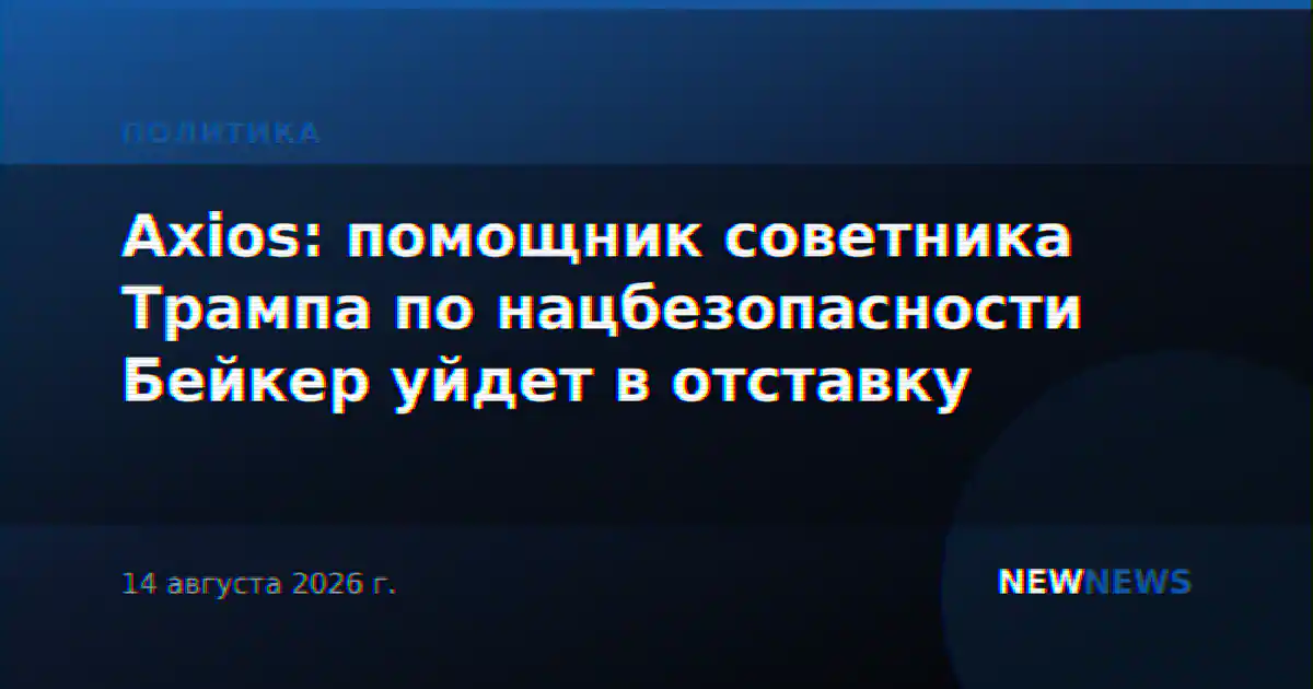 Axios: помощник советника Трампа по нацбезопасности Бейкер уйдет в отставку