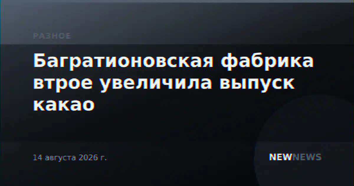 Багратионовская фабрика втрое увеличила выпуск какао