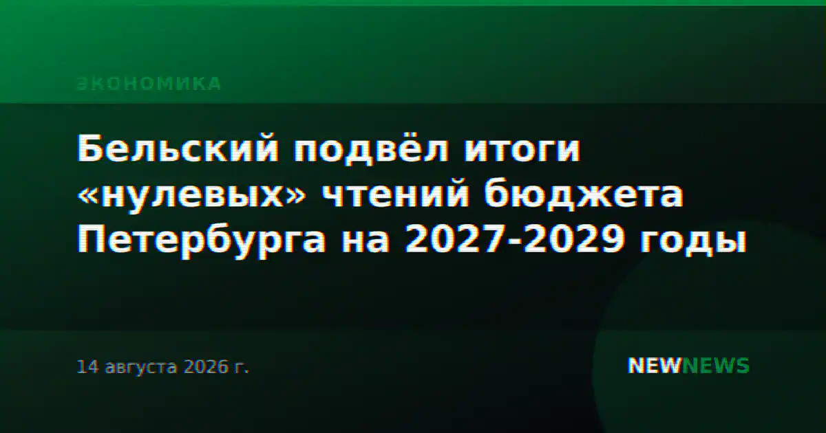 Бельский подвёл итоги «нулевых» чтений бюджета Петербурга на 2027-2029 годы