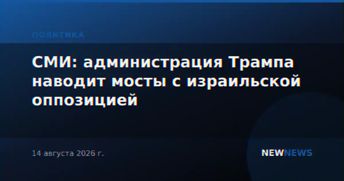 СМИ: администрация Трампа наводит мосты с израильской оппозицией