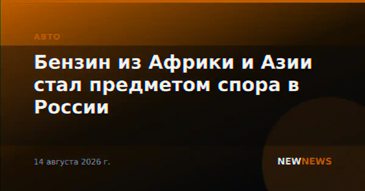 Бензин из Африки и Азии стал предметом спора в России