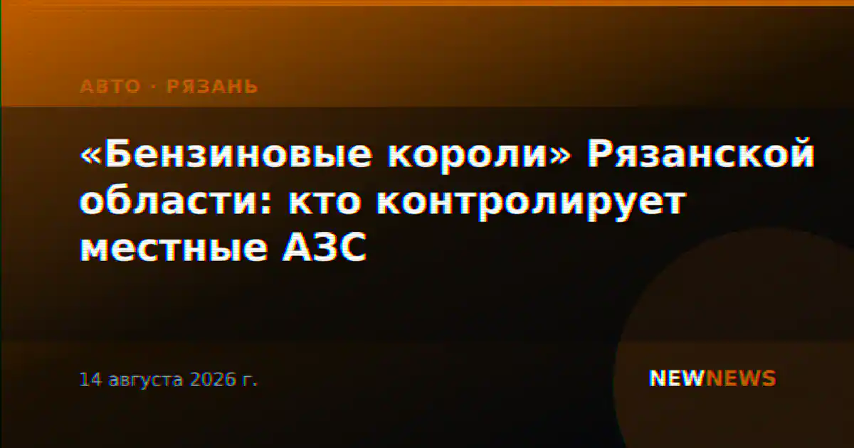 «Бензиновые короли» Рязанской области: кто контролирует местные АЗС