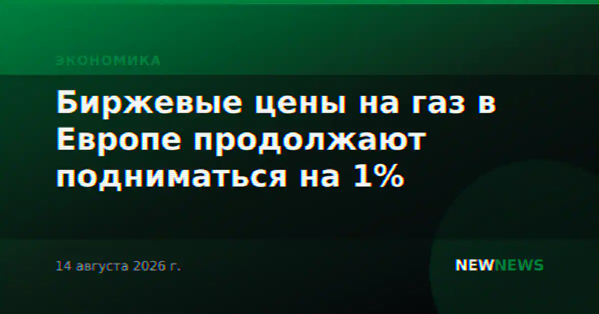 Биржевые цены на газ в Европе продолжают подниматься на 1%