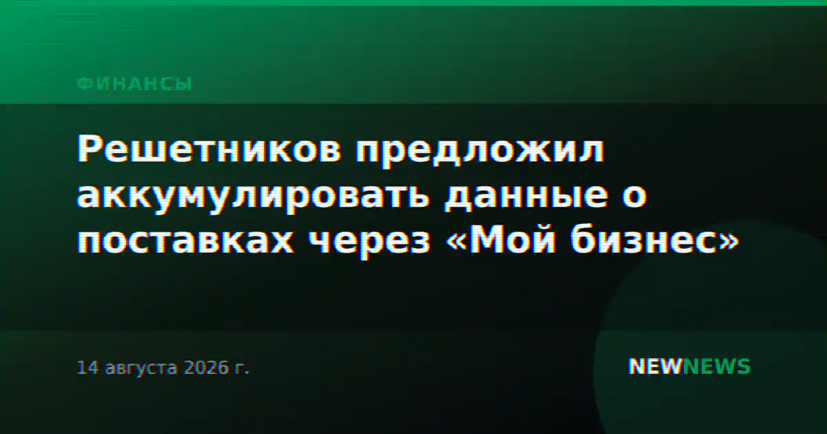 Решетников предложил аккумулировать данные о поставках через «Мой бизнес»