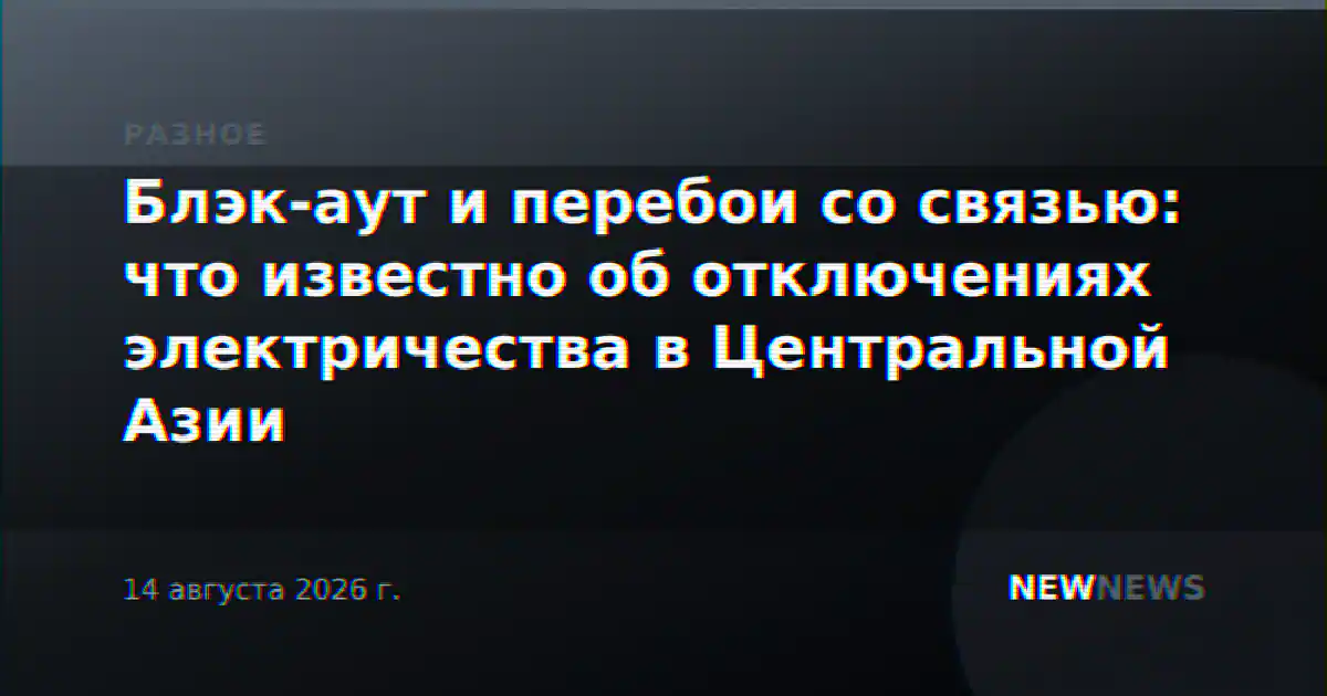 Блэк-аут и перебои со связью: что известно об отключениях электричества в Центральной Азии