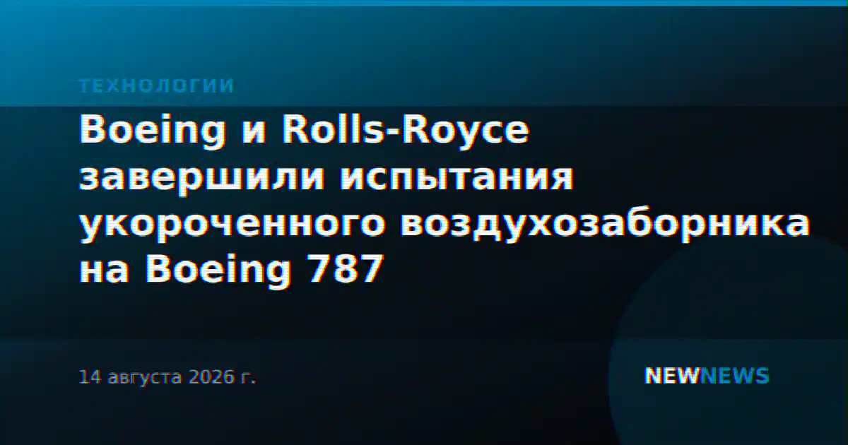 Boeing и Rolls-Royce завершили испытания укороченного воздухозаборника на Boeing 787