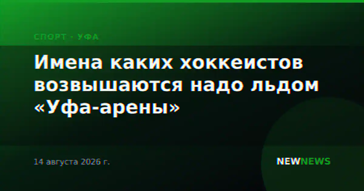 Имена каких хоккеистов возвышаются надо льдом «Уфа-арены»