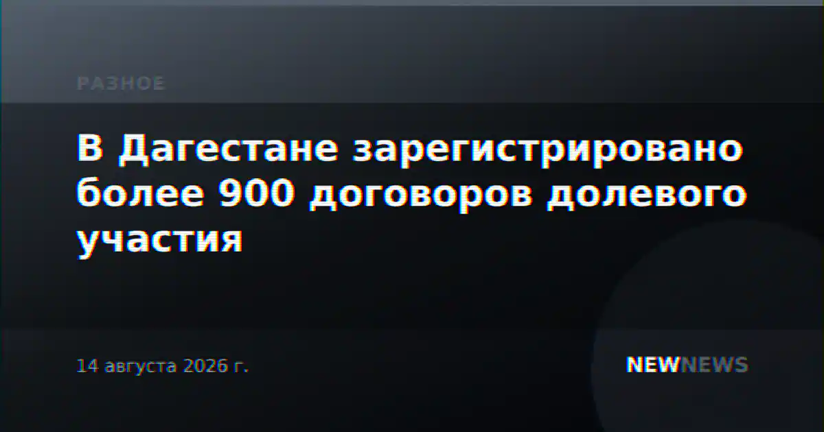 В Дагестане зарегистрировано более 900 договоров долевого участия