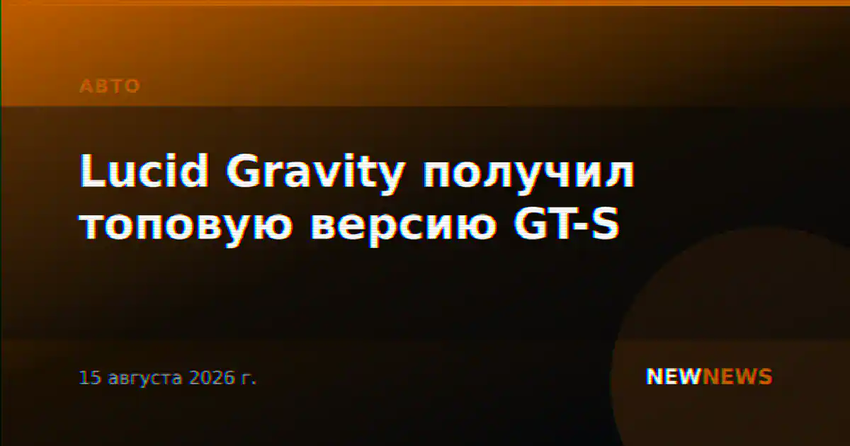 Lucid Gravity получил топовую версию GT-S