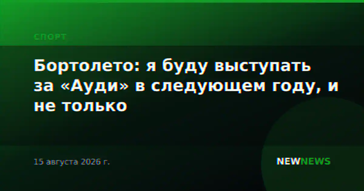 Бортолето: я буду выступать за «Ауди» в следующем году, и не только
