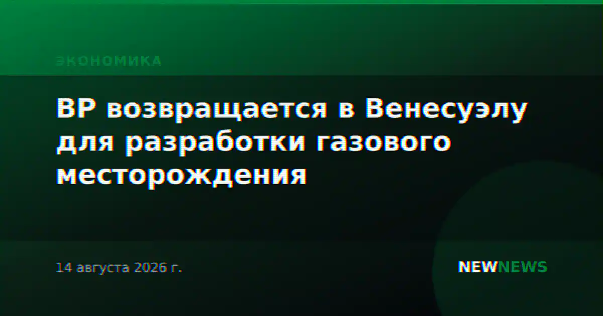 BP возвращается в Венесуэлу для разработки газового месторождения