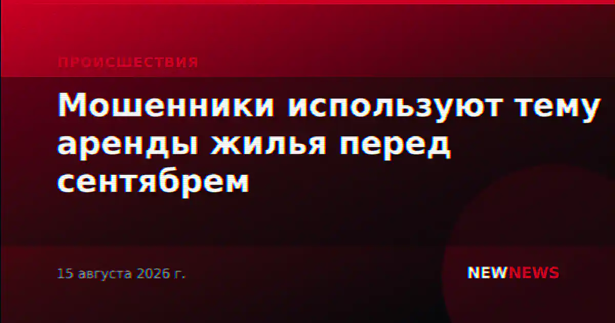 Мошенники используют тему аренды жилья перед сентябрем
