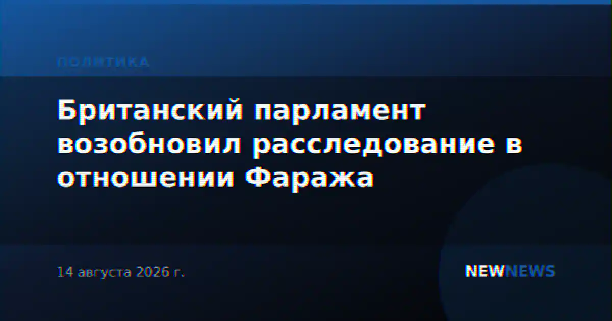 Британский парламент возобновил расследование в отношении Фаража