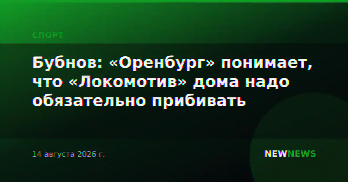 Бубнов: «Оренбург» понимает, что «Локомотив» дома надо обязательно прибивать