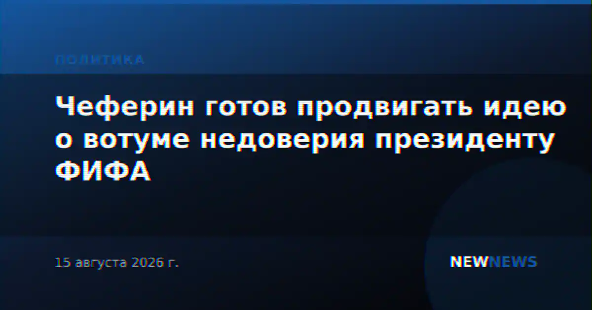 Чеферин готов продвигать идею о вотуме недоверия президенту ФИФА