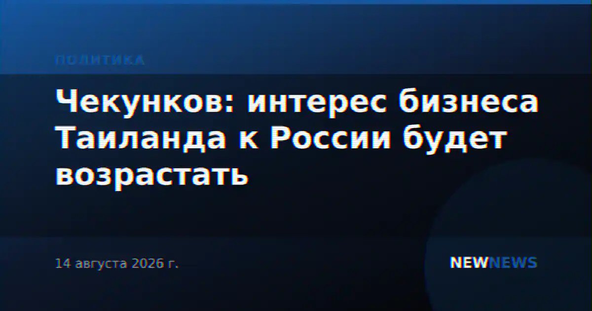 Чекунков: интерес бизнеса Таиланда к России будет возрастать