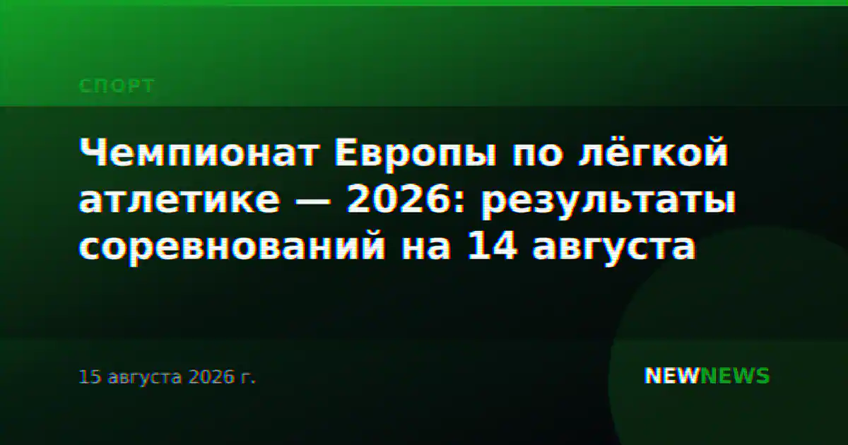 Чемпионат Европы по лёгкой атлетике — 2026: результаты соревнований на 14 августа