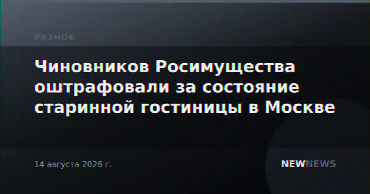 Чиновников Росимущества оштрафовали за состояние старинной гостиницы в Москве