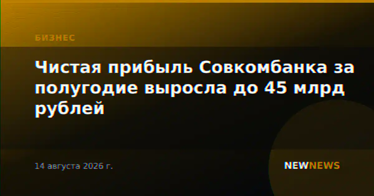 Чистая прибыль Совкомбанка за полугодие выросла до 45 млрд рублей