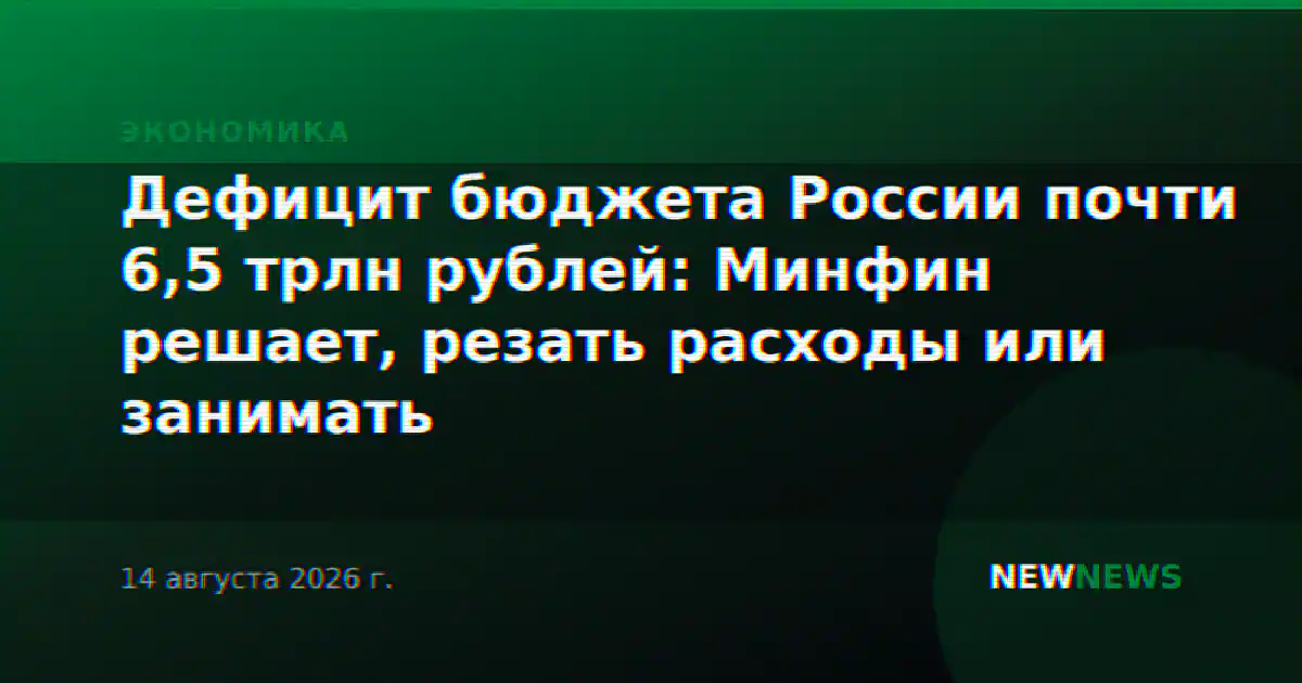 Дефицит бюджета России почти 6,5 трлн рублей: Минфин решает, резать расходы или занимать
