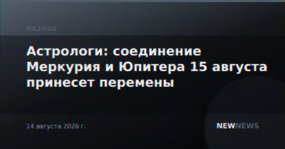 Астрологи: соединение Меркурия и Юпитера 15 августа принесет перемены