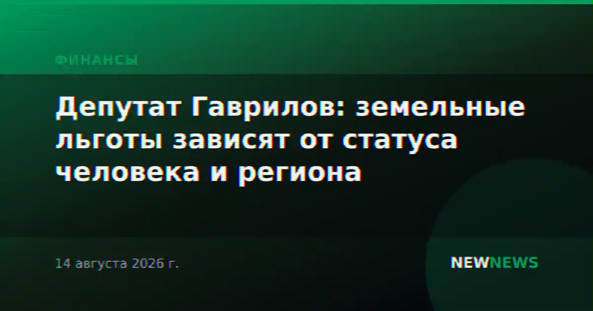 Депутат Гаврилов: земельные льготы зависят от статуса человека и региона