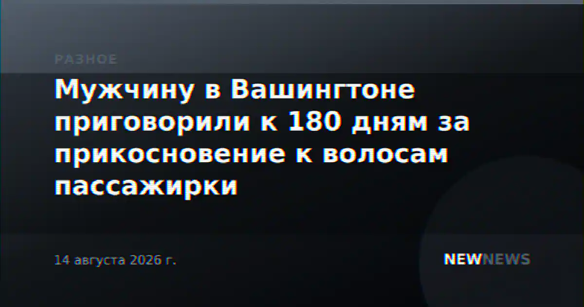 Мужчину в Вашингтоне приговорили к 180 дням за прикосновение к волосам пассажирки