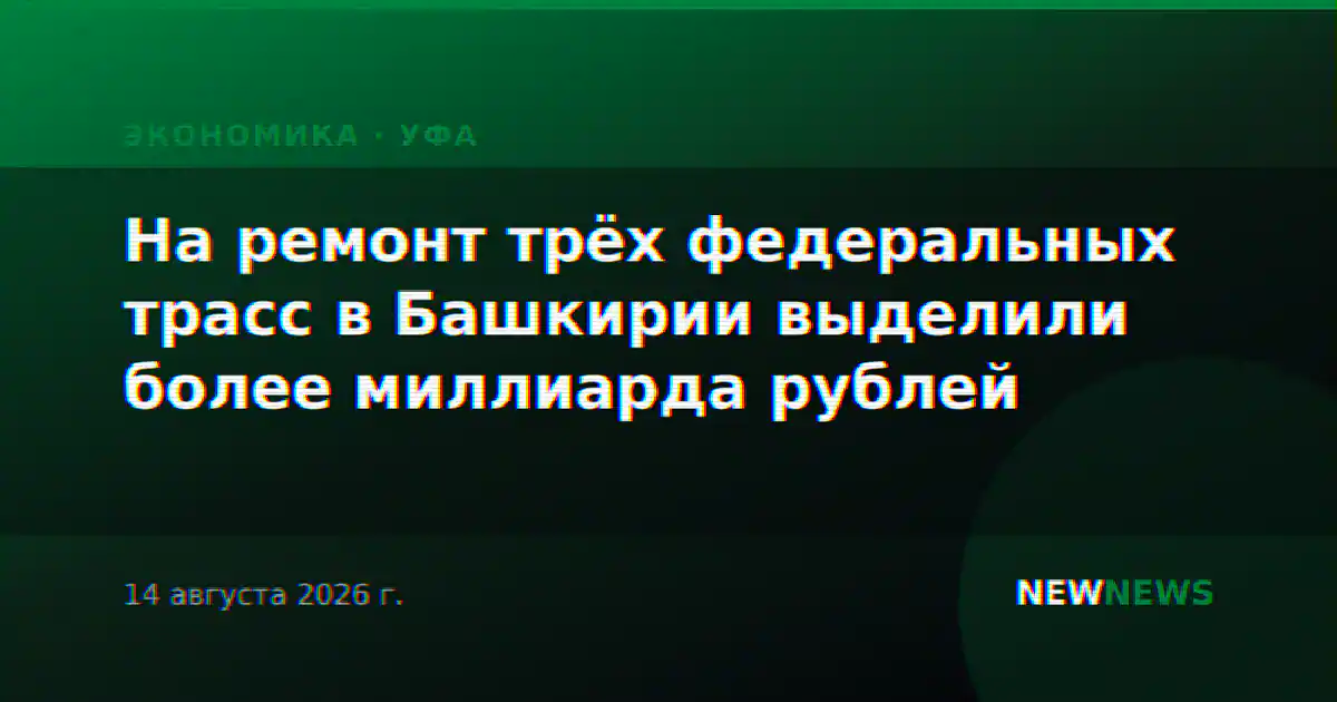 На ремонт трёх федеральных трасс в Башкирии выделили более миллиарда рублей