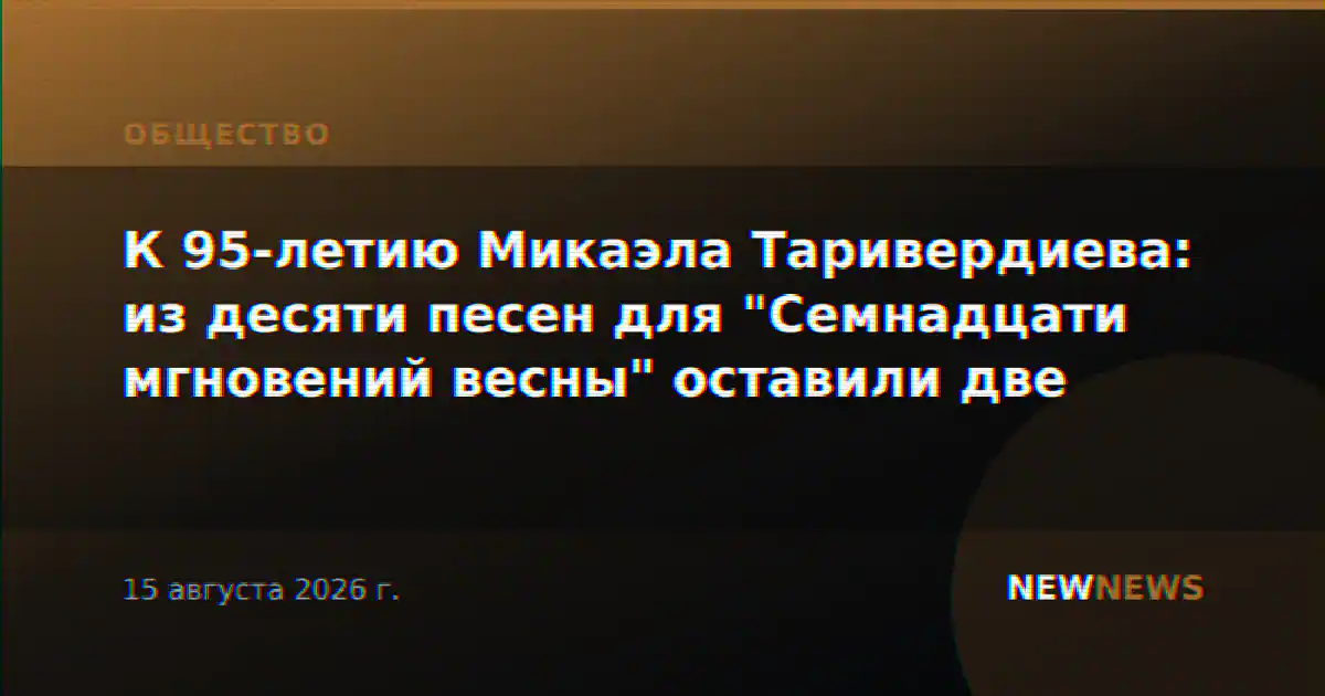 К 95-летию Микаэла Таривердиева: из десяти песен для "Семнадцати мгновений весны" оставили две