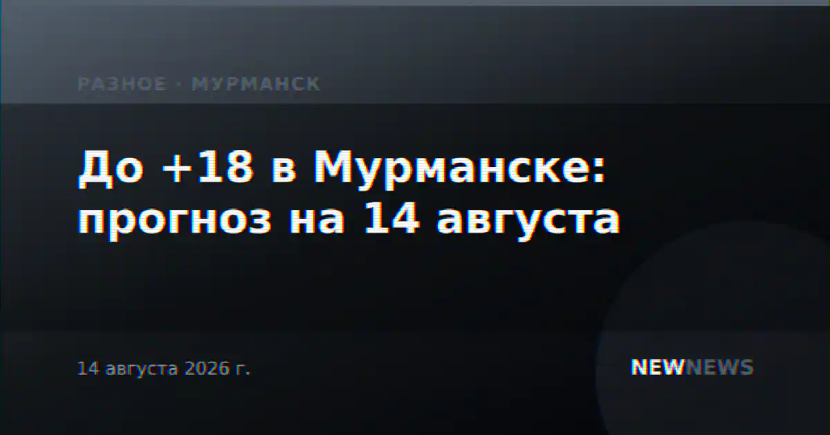 До +18 в Мурманске: прогноз на 14 августа