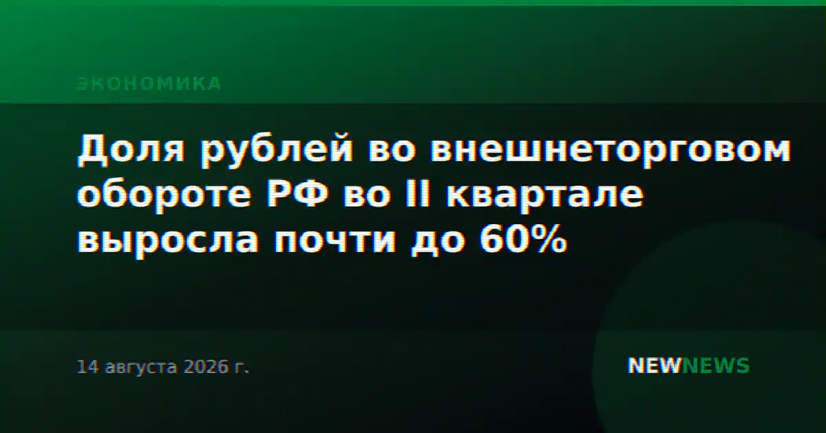 Доля рублей во внешнеторговом обороте РФ во II квартале выросла почти до 60%