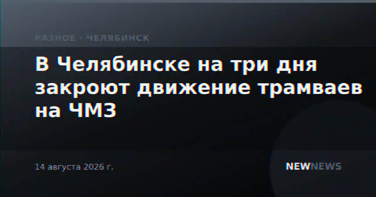 В Челябинске на три дня закроют движение трамваев на ЧМЗ