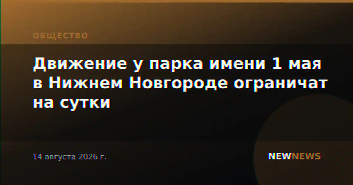 Движение у парка имени 1 мая в Нижнем Новгороде ограничат на сутки