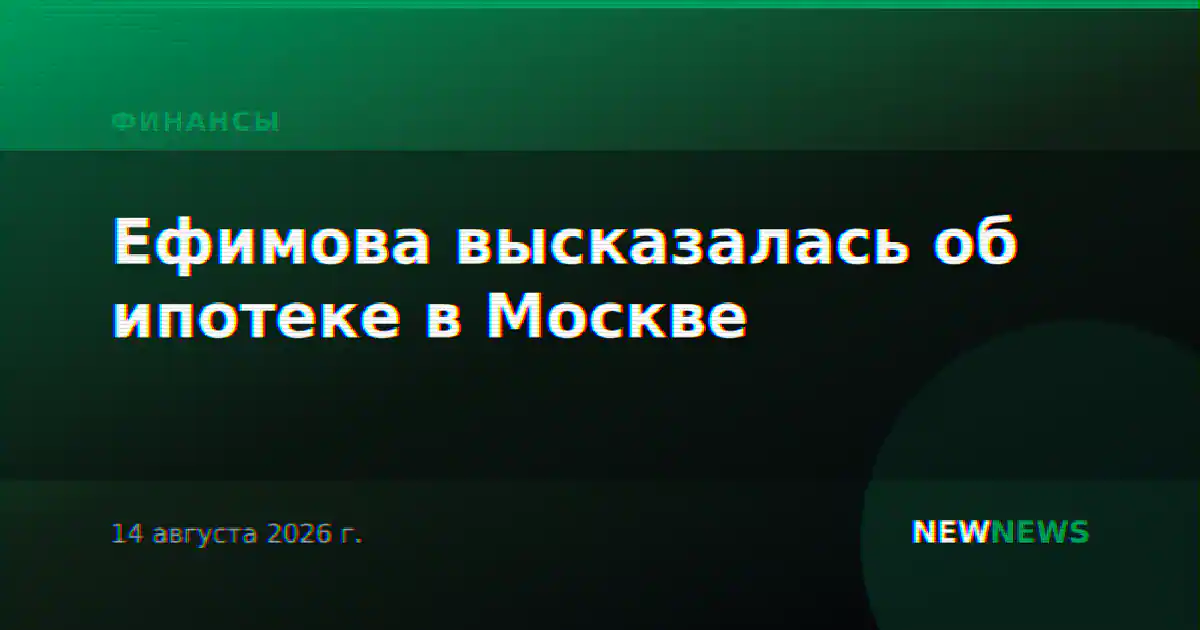 Ефимова высказалась об ипотеке в Москве